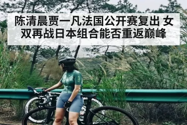 陈清晨贾一凡法国公开赛复出 女双再战日本组合能否重返巅峰（ZOSPORTS）